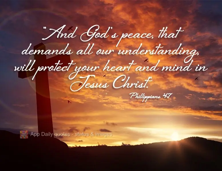 "And God's peace, that demands all of our understanding, will protect your heart and mind in Jesus Christ." Phillippians 4:7