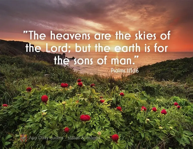*Salmos: “Os céus são os céus do Senhor; mas a terra a deu aos filhos dos homens.” Salmos 115:16