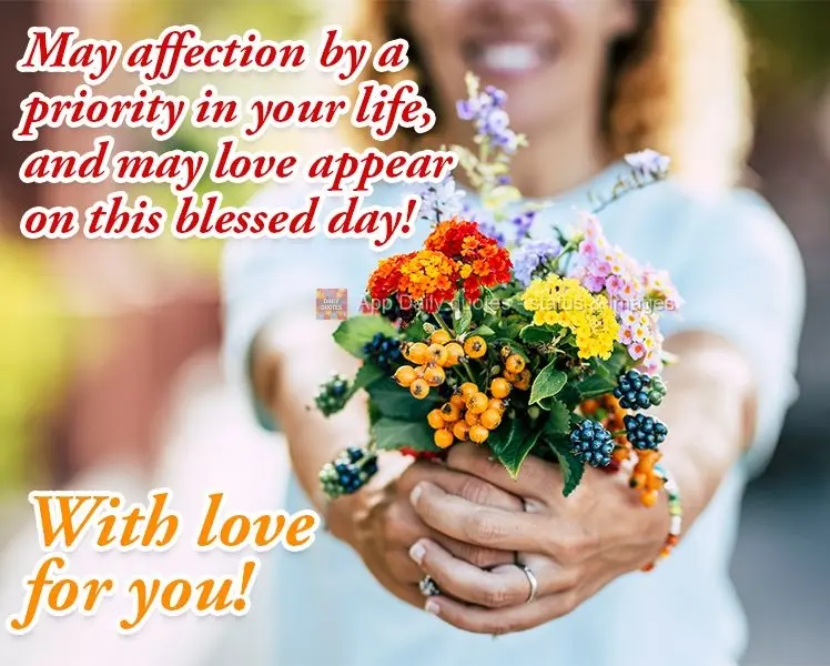 May affection by a priority in your life, and may love appear on this blessed day! With love for you!