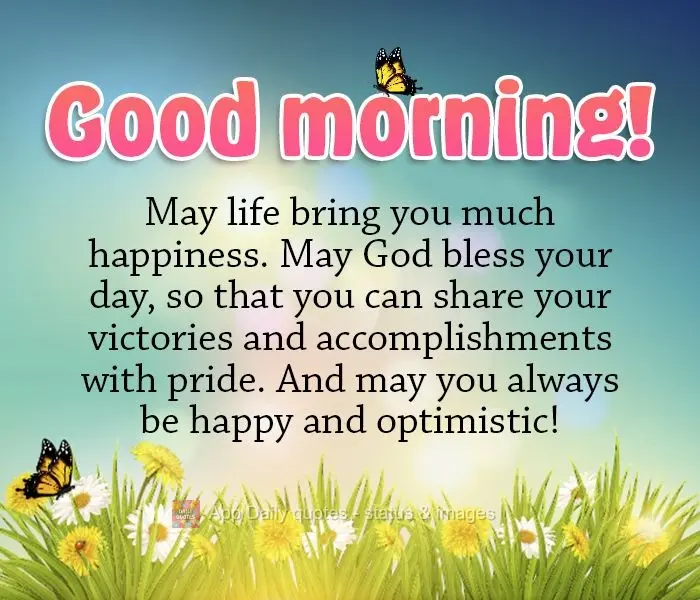 Que a vida lhe traga alegrias. Que Deus abençoe o seu dia, que você possa compartilhar com orgulho as suas vitórias e conquistas e mantenha-se sempre ...