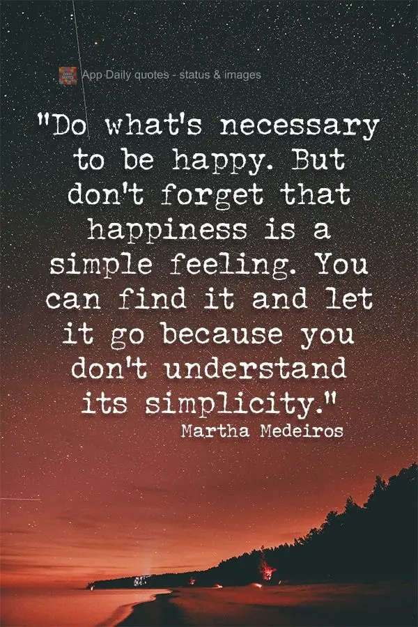 "Do what's necessary to be happy. But don't forget that happiness is a simple feeling. You can find it and let it go because you don't understand its sim...