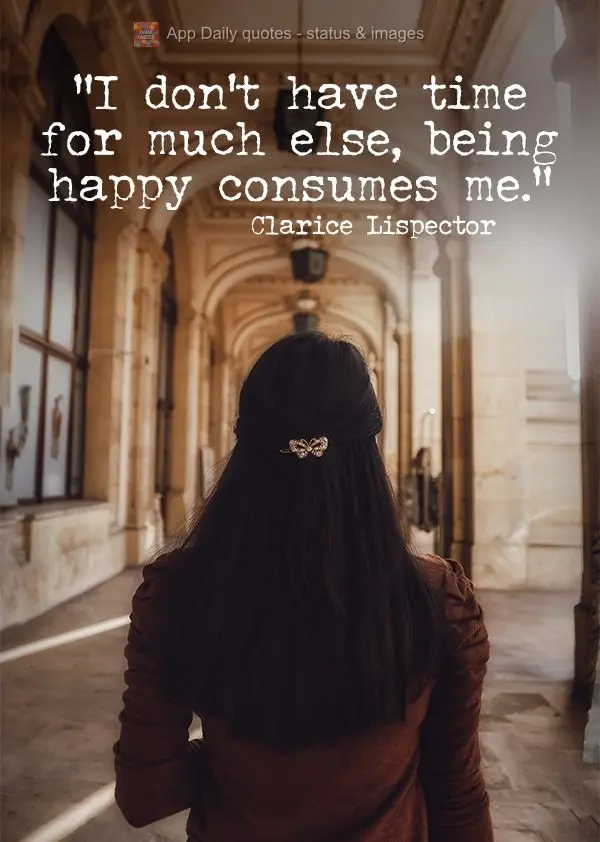 "I don't have time for much else, being happy consumes me." Clarice Lispector