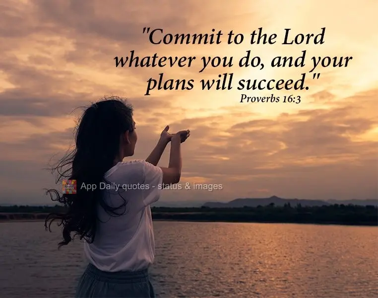 "Commit to the Lord whatever you do, and your plans will succeed." Proverbs 16:3