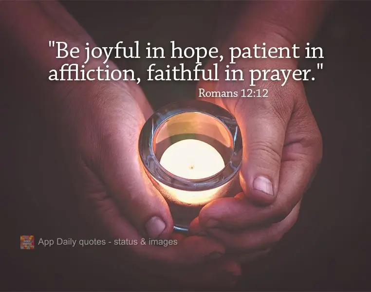 “Alegrem-se na esperança, sejam pacientes na tribulação, perseverem na oração." Romanos 12:12