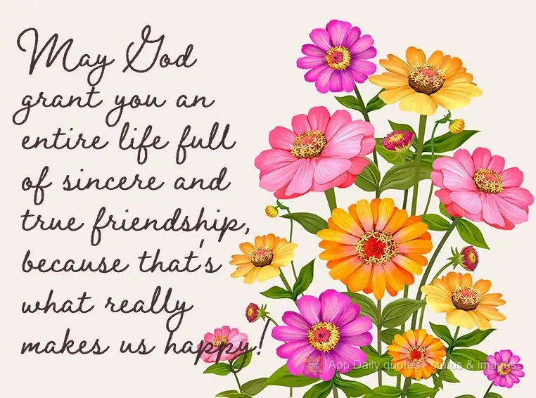May God grant you an entire life full of sincere and true friendship, because that's what really makes us happy!