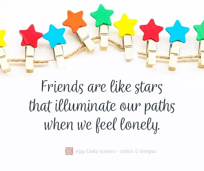 Friends are like stars that illuminate our paths when we feel lonely.