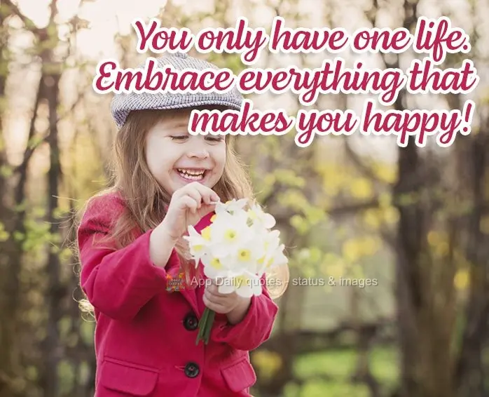 You only have one life. Embrace everything that makes you happy!