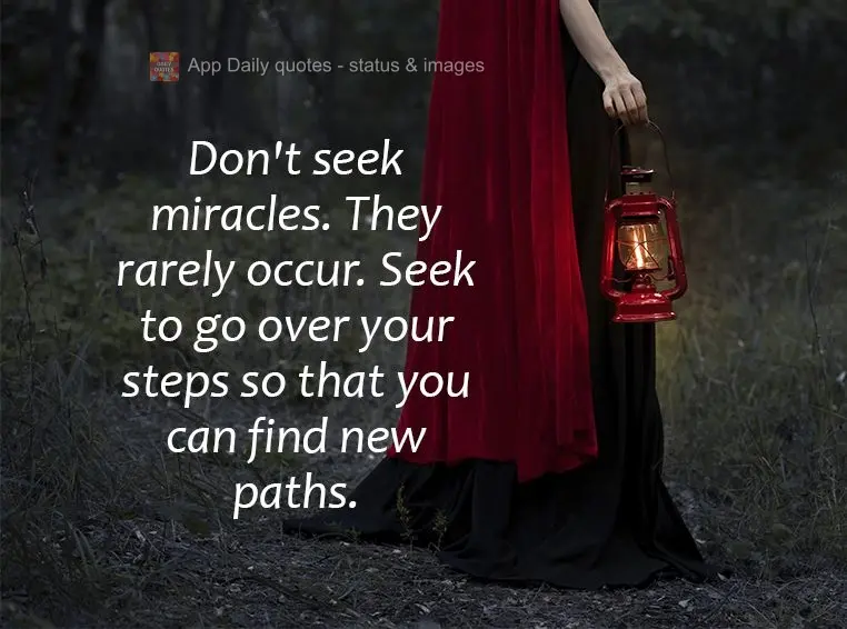 Não procure por milagres, eles raramente acontecem. Procure refazer seus passos para que encontre novos caminhos.