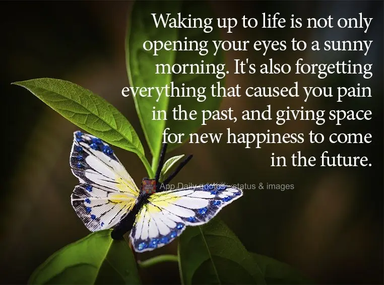 Waking up to life is not only opening your eyes to a sunny morning. It's also forgetting everything that caused you pain in the past, and giving space fo...