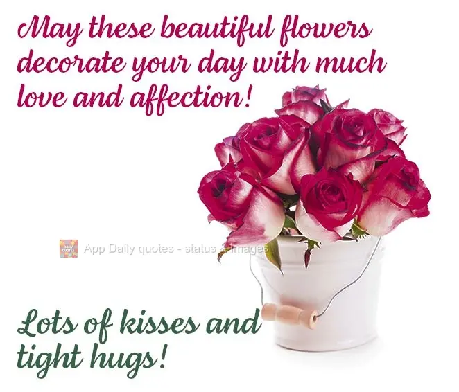 May these beautiful flowers enliven your day with plenty of love and affection! Lots of kisses and tight hugs!