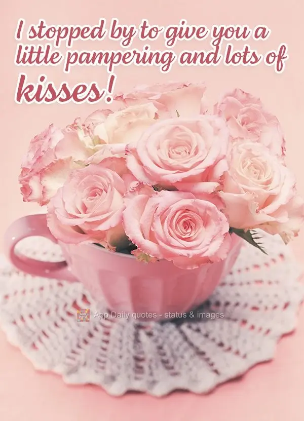 I stopped by to give you a little pampering and lots of kisses!