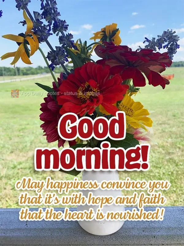 May happiness convince you that it's with hope and faith that the heart is nourished! Good morning!