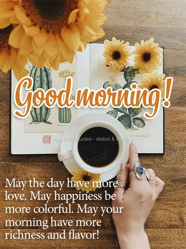 Que o dia tenha mais amor, que a alegria tenha mais cor, que sua manhã tenha mais café e sabor! Bom dia!
