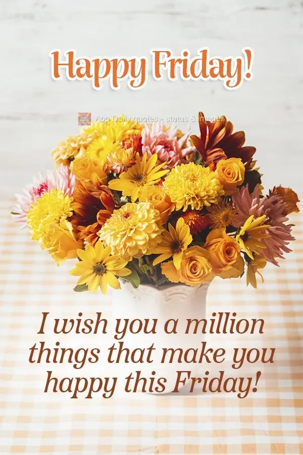 I wish you a million things that make you happy this Friday! Happy Friday!