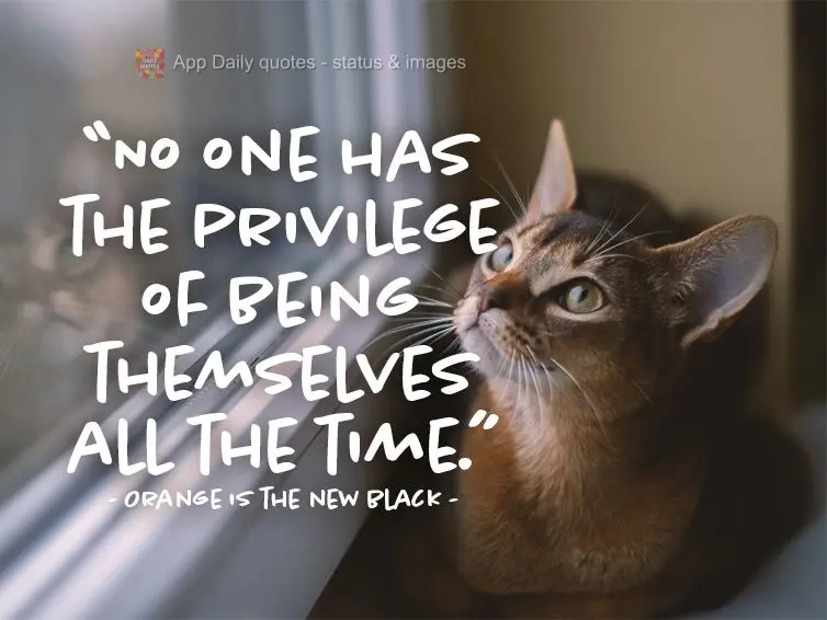 "No one has the privilege of being themselves all the time." Orange is the New Black