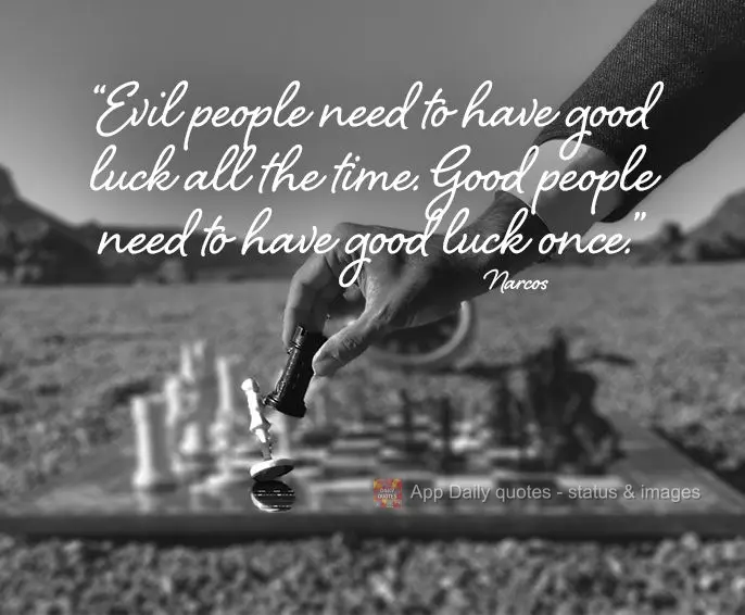 "Evil people need to have good luck all the time. Good people need to have good luck once." Narcos