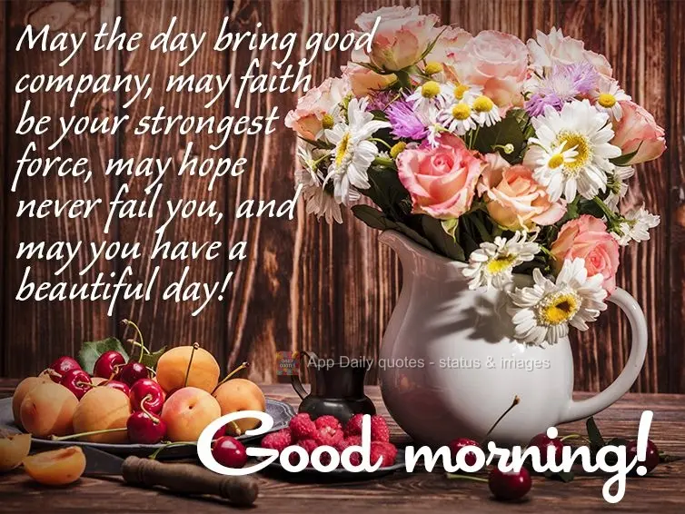May the day bring good company, may faith be your strongest force, may hope never fail you, and may you have a beautiful day! Good morning!