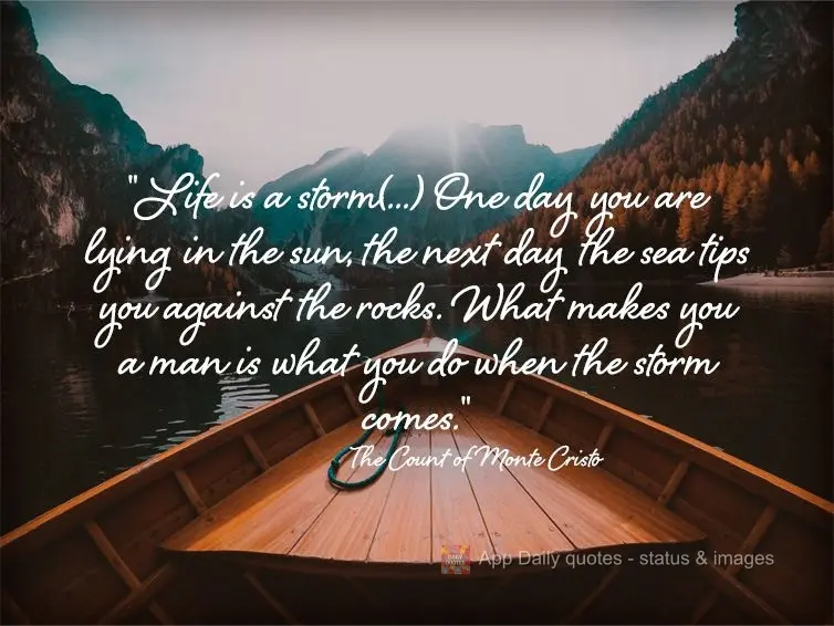 "Life is a storm(...) One day you are lying in the sun, the next day, the sea tips you against the rocks. What makes you a man is what you do when the st...