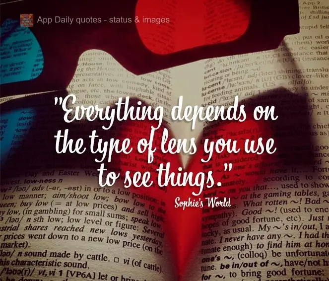 "Everything depends on the type of lens you use to see things." Sophie's World
