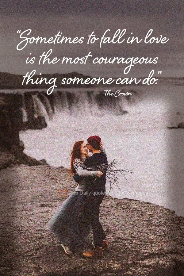 "Sometimes to fall in love is the most courageous thing someone can do." The Crown