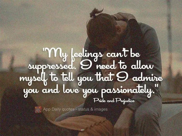 "My feelings can't be suppressed. I need to allow myself to tell you that I admire you and love you passionately." Pride and Prejudice