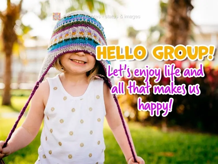 Let's enjoy life and all that makes us happy! Hello group!