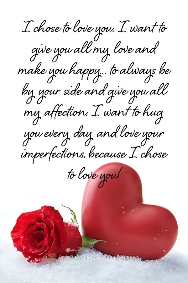 I chose to love you. I want to give you all my love and make you happy... to always be by your side and give you all my affection. I want to hug you ever...