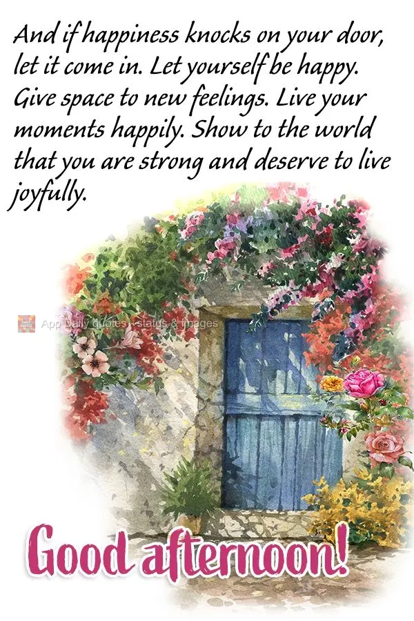 And if happiness knocks on your door, let it come in. Let yourself be happy. Give space to new feelings. Live your moments happily. Show the world that y...