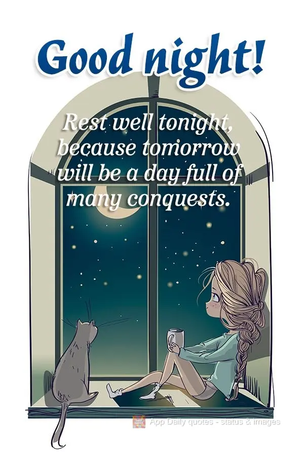 Rest well tonight, because tomorrow will be a day full of many conquests. Good night!