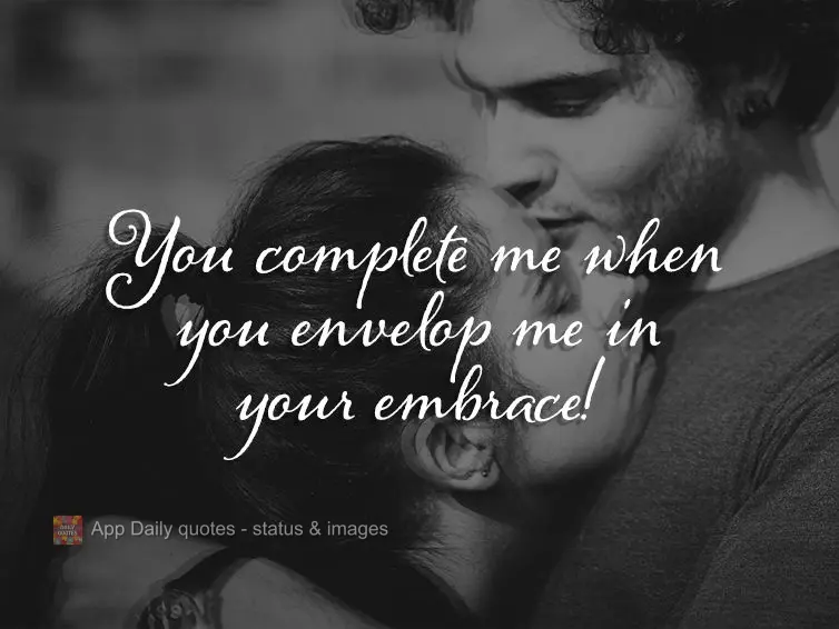 Você me completa quando me envolve em seus abraços!