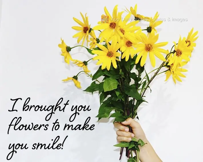 I brought you flowers to make you smile!
