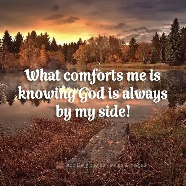 What comforts me is knowing God is always by my side!