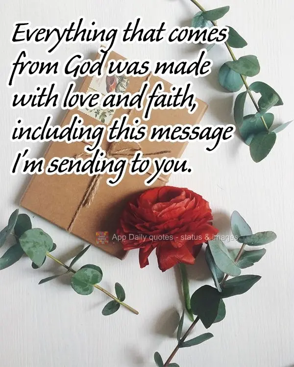 Everything that comes from God was made with love and faith, including this message I'm sending to you.