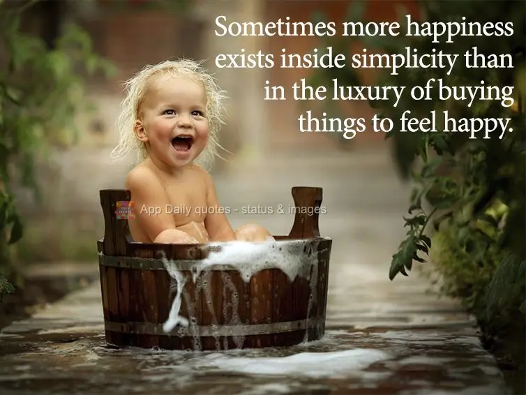 As vezes existe mais felicidade na simplicidade, do que no luxo de comprar coisas para se sentir feliz.