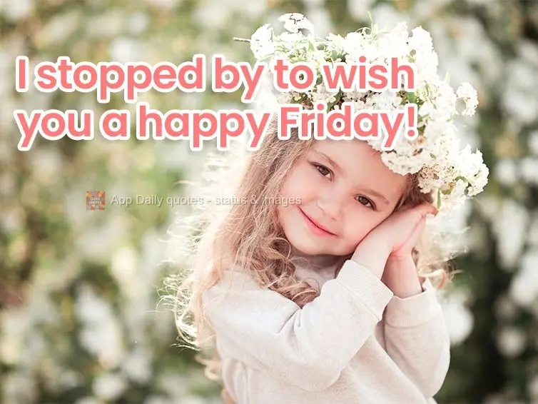 I stopped by to wish you a happy Friday!