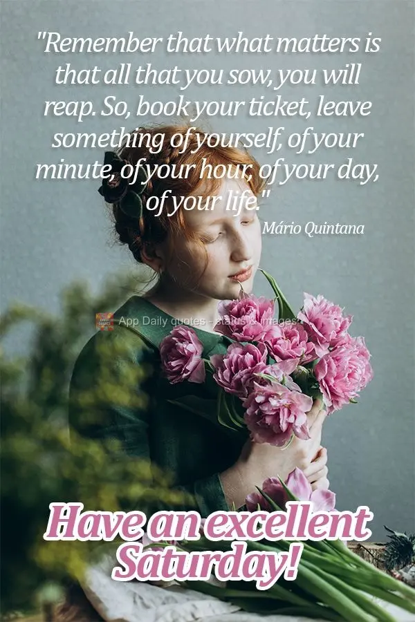 “Lembre-se que o que importa é que tudo que semeares colherás. Por isso, marca a tua passagem, deixa algo de ti, do teu minuto, da tua hora, do teu d...