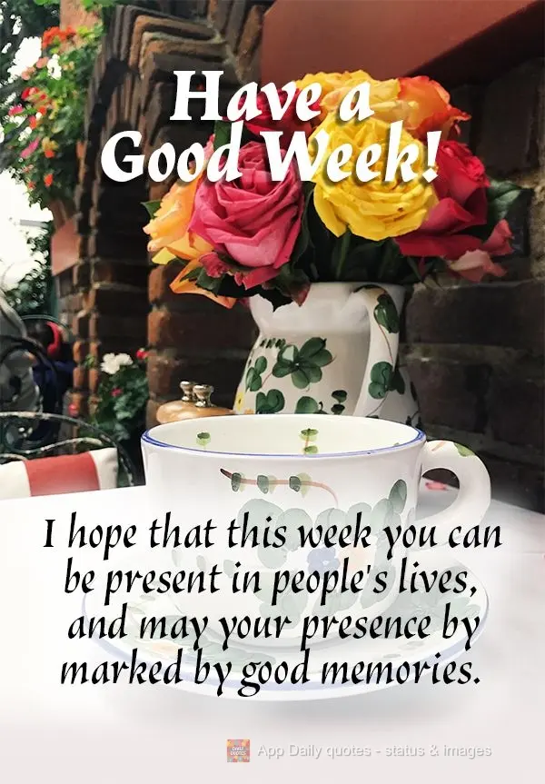 I hope that this week you can be present in people's lives, and may your presence by marked by good memories. Have a Good Week! 