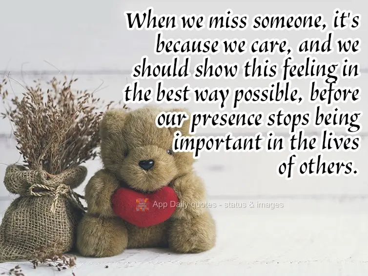 When we miss someone, it's because we care, and we should show this feeling in the best way possible, before our presence stops being important in the li...