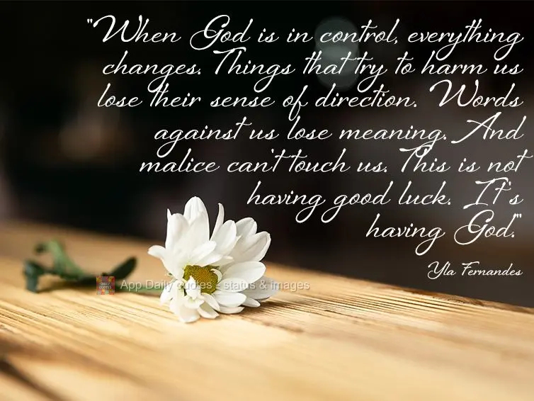"When God is in control, everything changes. Things that try to harm us lose their sense of direction. Words against us lose meaning. And malice can't to...
