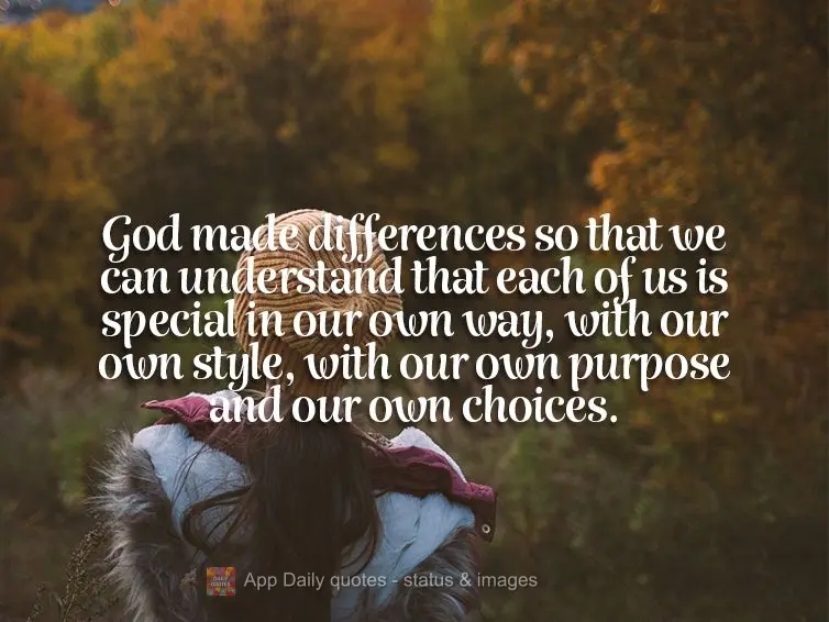 God made differences so that we can understand that each of us is special in our own way, with our own style, with our own purpose and our own choices....