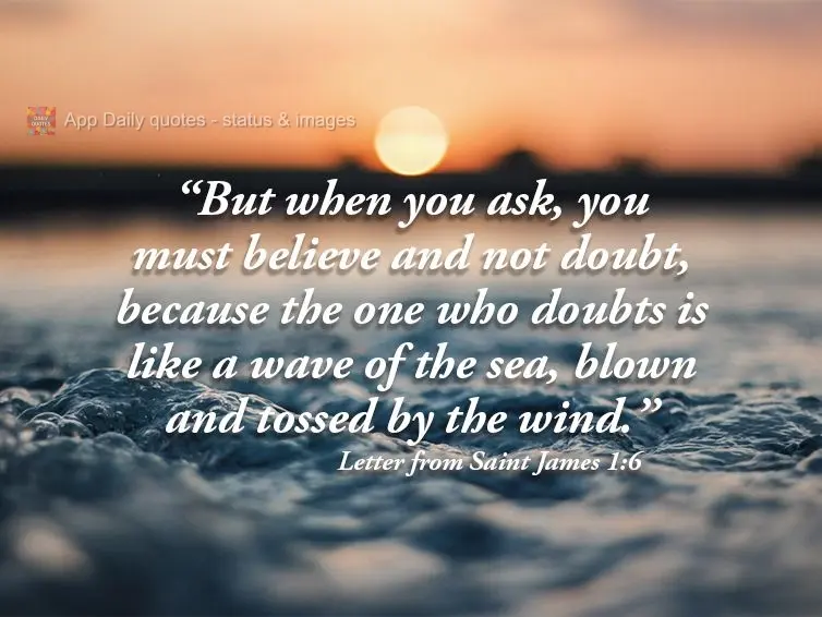 "But when you ask, you must believe and not doubt, because the one who doubts is like a wave of the sea, blown and tossed by the wind." Letter from Saint...