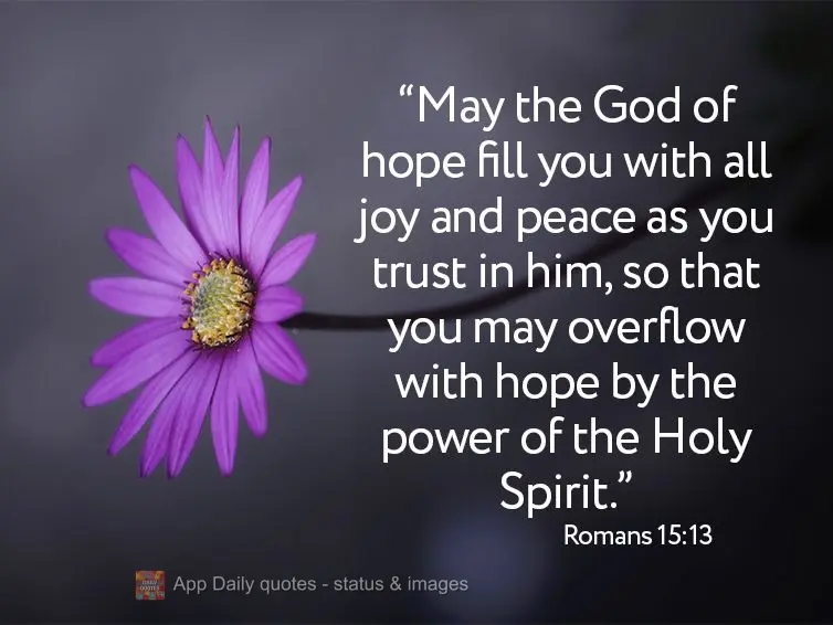 "May the God of hope completely fill you with joy and peace as you trust in Him, so that you may overflow with hope from the power of the Holy Spirit." R...