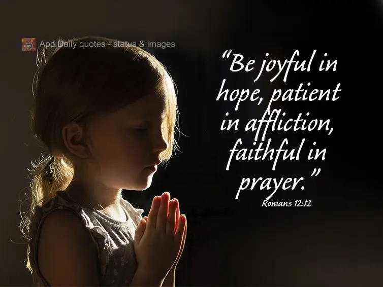 "Be joyful in hope, patient in tribulation, faithful in prayer." Romans 12:12