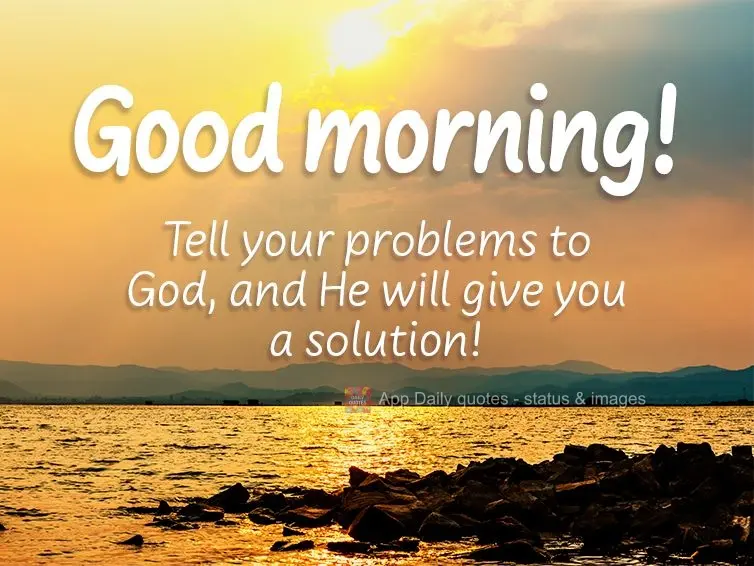 Conte para Deus os seus problemas e Ele lhe dará a solução! Bom dia!