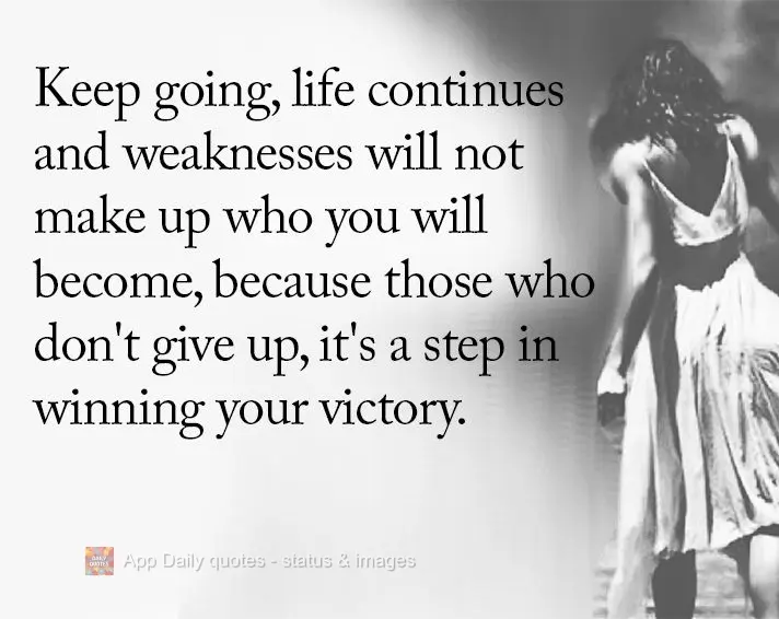 Keep going. Life continues, and weaknesses will not make up who you will become. Because when you don't give up, you take a step closer to claiming your ...