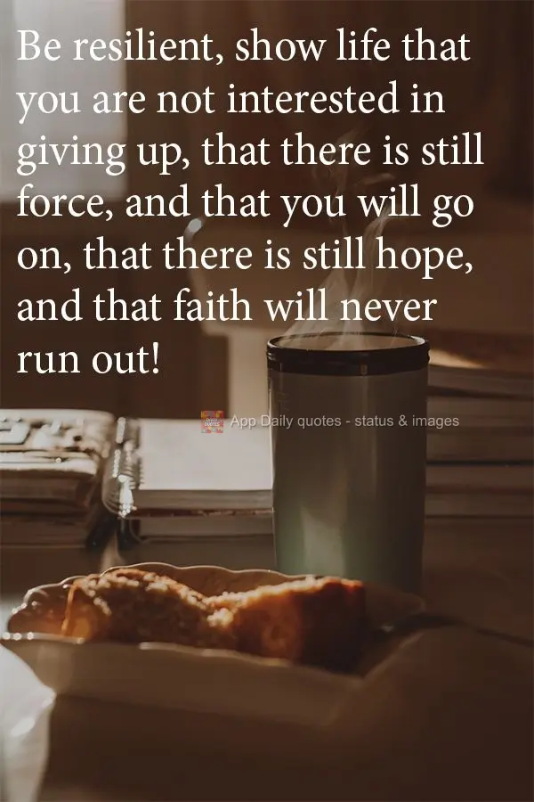 Be resilient. Show life that you are not interested in giving up, that you still have strength, and that you will go on, that there is still hope, and th...