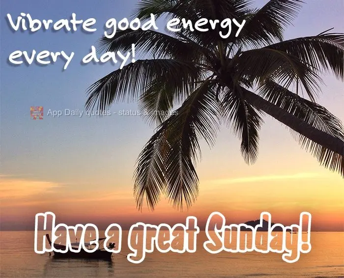 Vibrate good energy every day! Have a great Sunday!