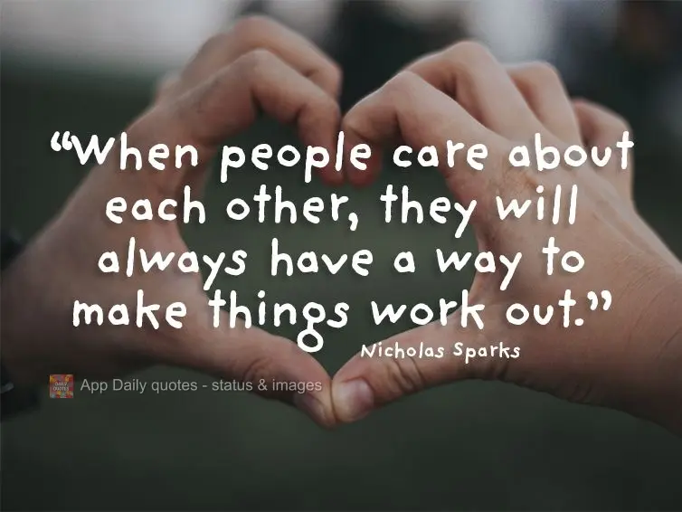 "When people care about each other, they will always have a way to make things work out." Nicholas Sparks