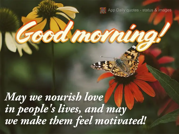 Que possamos acrescentar amor na vida das pessoas e fazê-las se sentirem motivadas! Bom dia!