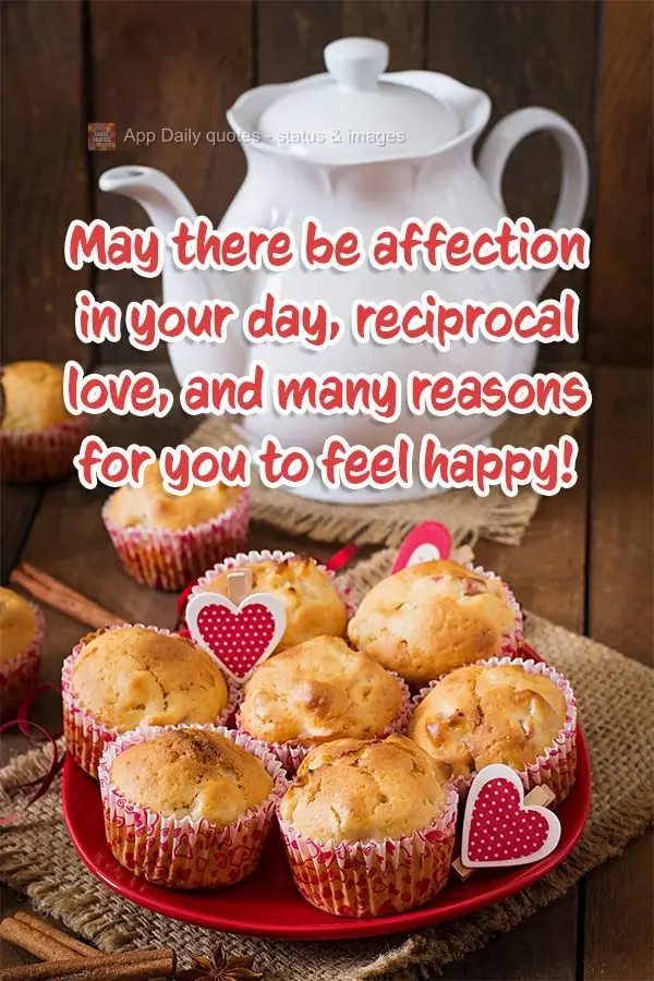 Que haja carinho em seu dia, amor recíproco e muitos motivos para você se sentir feliz!
